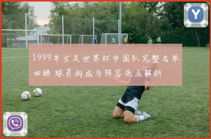 1999年女足世界杯中国队完整名单回顾 球员构成与阵容亮点解析