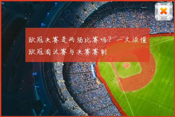 欧冠决赛是两场比赛吗？一文读懂欧冠淘汰赛与决赛赛制