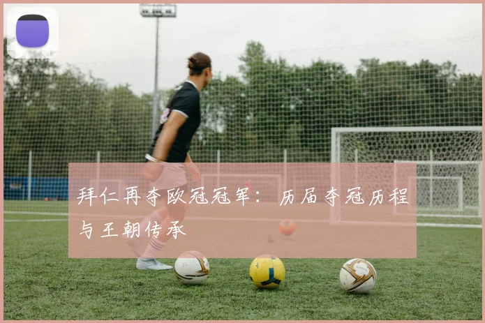 拜仁再夺欧冠冠军:历届夺冠历程与王朝传承