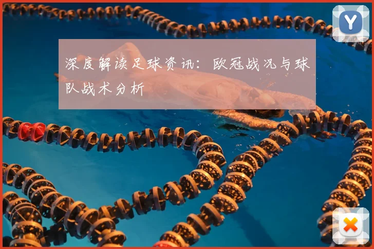 深度解读足球资讯：欧冠战况与球队战术分析