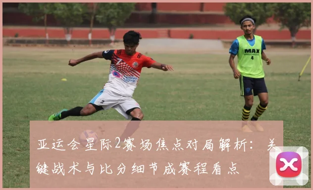 亚运会星际2赛场焦点对局解析:关键战术与比分细节成赛程看点