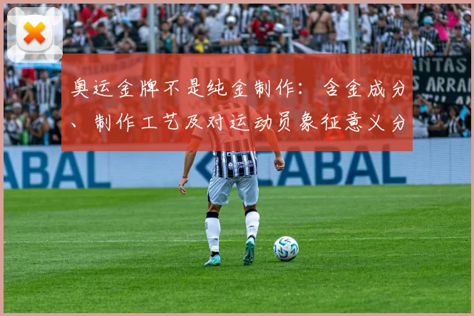 奥运金牌不是纯金制作：含金成分、制作工艺及对运动员象征意义分析