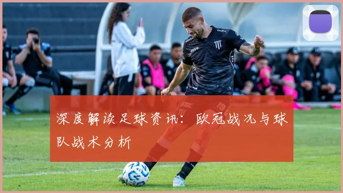 深度解读足球资讯:欧冠战况与球队战术分析