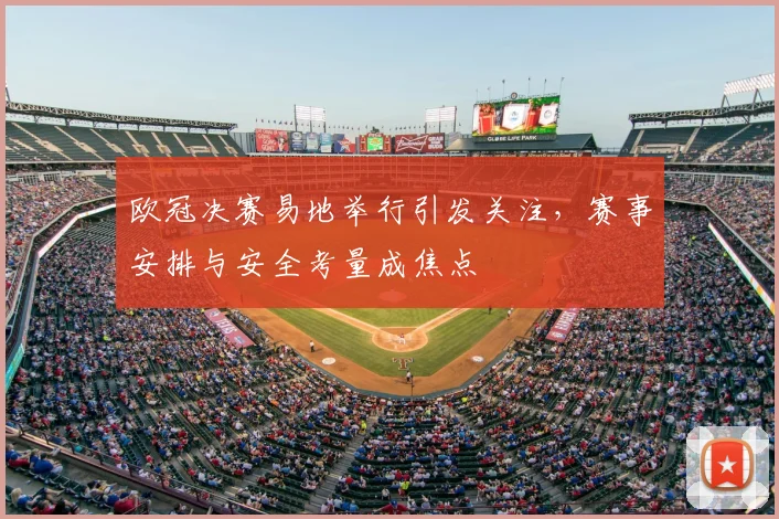 欧冠决赛易地举行引发关注,赛事安排与安全考量成焦点