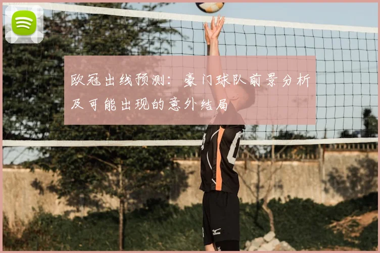 欧冠出线预测:豪门球队前景分析及可能出现的意外结局