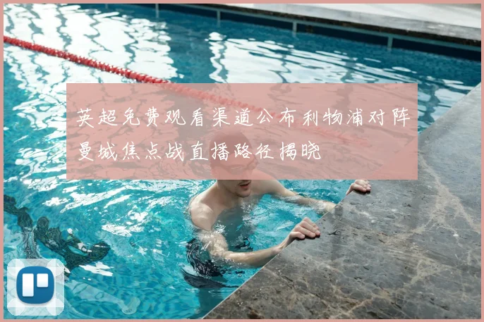 英超免费观看渠道公布利物浦对阵曼城焦点战直播路径揭晓