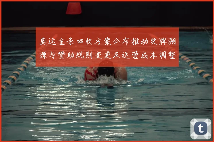 奥运金条回收方案公布推动奖牌溯源与赞助规则变更及运营成本调整