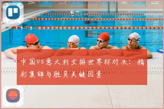 中国vs意大利女排世界杯对决：精彩集锦与胜负关键因素